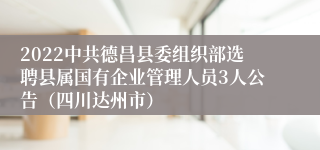 2022中共德昌县委组织部选聘县属国有企业管理人员3人公告（四川达州市）