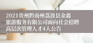 2021贵州黔南州荔波县金鑫旅游服务有限公司面向社会招聘高层次管理人才4人公告