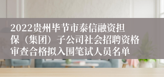 2022贵州毕节市泰信融资担保（集团）子公司社会招聘资格审查合格拟入围笔试人员名单