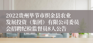 2022贵州毕节市织金县农业发展投资（集团）有限公司委员会招聘纪检监督员8人公告