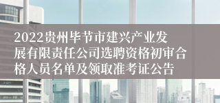 2022贵州毕节市建兴产业发展有限责任公司选聘资格初审合格人员名单及领取准考证公告