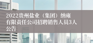2022贵州盐业（集团）纳雍有限责任公司招聘销售人员3人公告