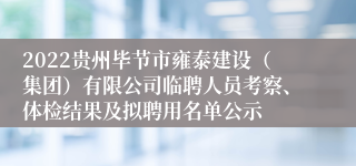 2022贵州毕节市雍泰建设（集团）有限公司临聘人员考察、体检结果及拟聘用名单公示