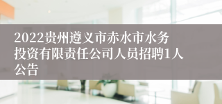 2022贵州遵义市赤水市水务投资有限责任公司人员招聘1人公告