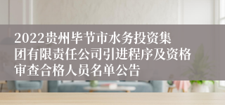 2022贵州毕节市水务投资集团有限责任公司引进程序及资格审查合格人员名单公告