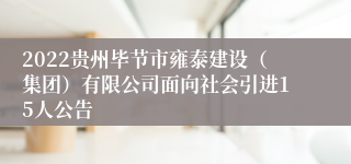 2022贵州毕节市雍泰建设（集团）有限公司面向社会引进15人公告