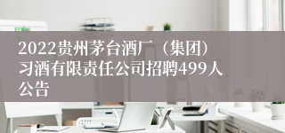 2022贵州茅台酒厂（集团）习酒有限责任公司招聘499人公告