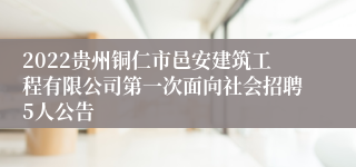 2022贵州铜仁市邑安建筑工程有限公司第一次面向社会招聘5人公告