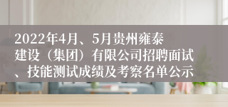 2022年4月、5月贵州雍泰建设（集团）有限公司招聘面试、技能测试成绩及考察名单公示