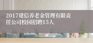 2017建信养老金管理有限责任公司校园招聘15人