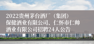 2022贵州茅台酒厂（集团）保健酒业有限公司、仁怀市仁帅酒业有限公司招聘24人公告