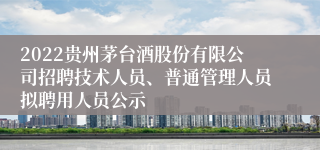 2022贵州茅台酒股份有限公司招聘技术人员、普通管理人员拟聘用人员公示