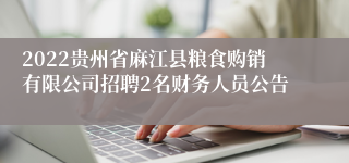 2022贵州省麻江县粮食购销有限公司招聘2名财务人员公告