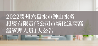 2022贵州六盘水市钟山水务投资有限责任公司市场化选聘高级管理人员1人公告