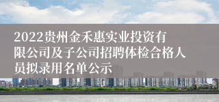 2022贵州金禾惠实业投资有限公司及子公司招聘体检合格人员拟录用名单公示