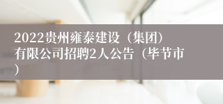 2022贵州雍泰建设（集团）有限公司招聘2人公告（毕节市）