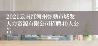 2021云南红河州弥勒市城发人力资源有限公司招聘40人公告