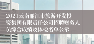 2021云南丽江市旅游开发投资集团有限责任公司招聘财务人员综合成绩及体检名单公示