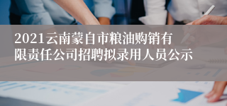 2021云南蒙自市粮油购销有限责任公司招聘拟录用人员公示