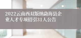 2022云南西双版纳勐海县企业人才专项招引31人公告