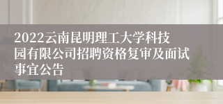 2022云南昆明理工大学科技园有限公司招聘资格复审及面试事宜公告