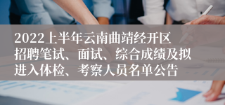 2022上半年云南曲靖经开区招聘笔试、面试、综合成绩及拟进入体检、考察人员名单公告