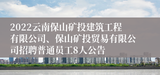 2022云南保山矿投建筑工程有限公司、保山矿投贸易有限公司招聘普通员工8人公告