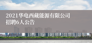 2021华电西藏能源有限公司招聘6人公告