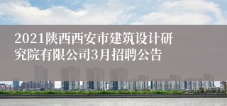 2021陕西西安市建筑设计研究院有限公司3月招聘公告