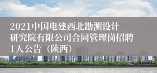 2021中国电建西北勘测设计研究院有限公司合同管理岗招聘1人公告（陕西）