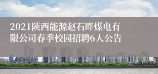 2021陕西能源赵石畔煤电有限公司春季校园招聘6人公告