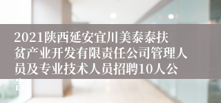 2021陕西延安宜川美泰泰扶贫产业开发有限责任公司管理人员及专业技术人员招聘10人公告