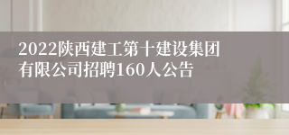 2022陕西建工第十建设集团有限公司招聘160人公告