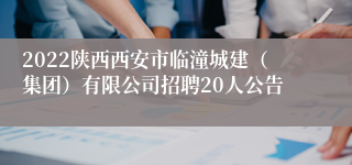 2022陕西西安市临潼城建（集团）有限公司招聘20人公告