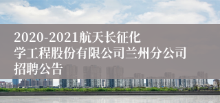 2020-2021航天长征化学工程股份有限公司兰州分公司招聘公告