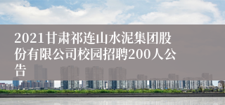 2021甘肃祁连山水泥集团股份有限公司校园招聘200人公告