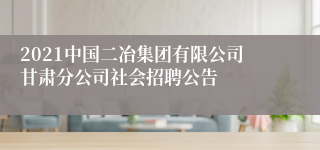 2021中国二冶集团有限公司甘肃分公司社会招聘公告