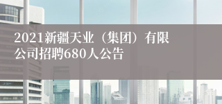 2021新疆天业（集团）有限公司招聘680人公告