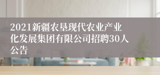 2021新疆农垦现代农业产业化发展集团有限公司招聘30人公告