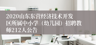 2020山东东营经济技术开发区所属中小学（幼儿园）招聘教师212人公告