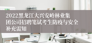 2022黑龙江大兴安岭林业集团公司招聘笔试考生防疫与安全补充需知