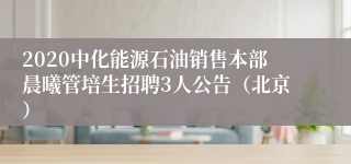 2020中化能源石油销售本部晨曦管培生招聘3人公告（北京）