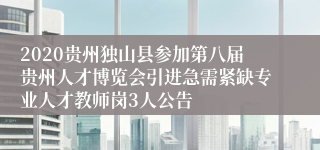 2020贵州独山县参加第八届贵州人才博览会引进急需紧缺专业人才教师岗3人公告