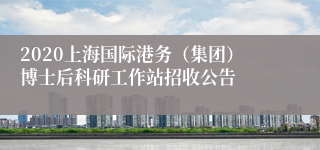 2020上海国际港务（集团）博士后科研工作站招收公告