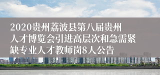 2020贵州荔波县第八届贵州人才博览会引进高层次和急需紧缺专业人才教师岗8人公告
