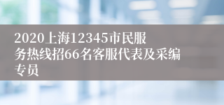 2020上海12345市民服务热线招66名客服代表及采编专员