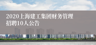 2020上海建工集团财务管理招聘10人公告