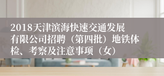 2018天津滨海快速交通发展有限公司招聘（第四批）地铁体检、考察及注意事项（女）