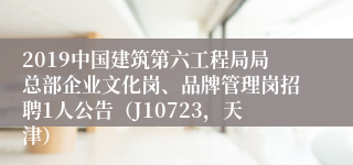 2019中国建筑第六工程局局总部企业文化岗、品牌管理岗招聘1人公告（J10723，天津）