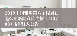 2019中国建筑第六工程局轨道公司新闻宣传岗位（J10788）招聘1人公告